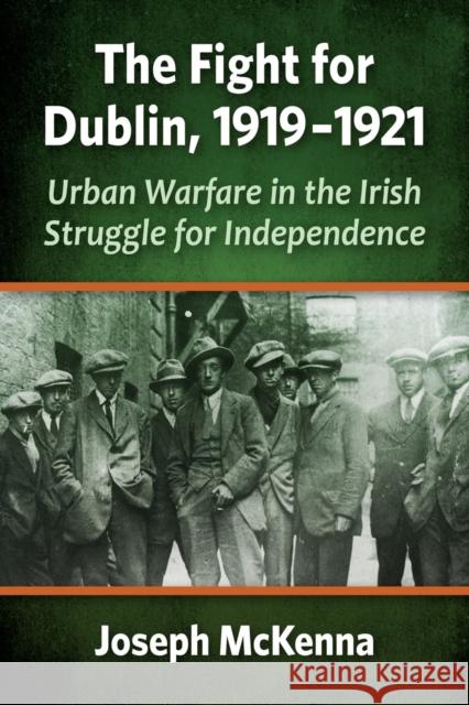 The Fight for Dublin, 1919-1921: Urban Warfare in the Irish Struggle for Independence Joseph McKenna 9781476684413 McFarland & Company
