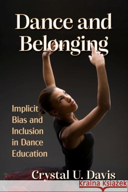 Dance and Belonging: Implicit Bias and Inclusion in Dance Education Crystal U. Davis 9781476684451 McFarland & Co  Inc