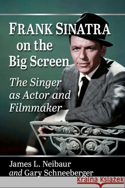 Frank Sinatra on the Big Screen: The Singer as Actor and Filmmaker James L. Neibaur Gary Schneeberger 9781476684505 McFarland & Company