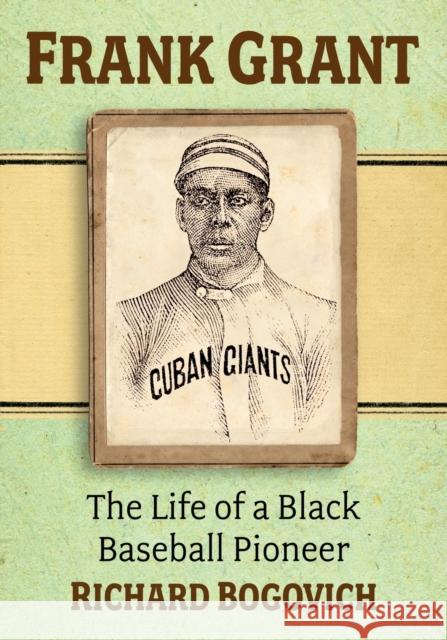Frank Grant: The Life of a Black Baseball Pioneer Richard Bogovich 9781476684604 McFarland & Company