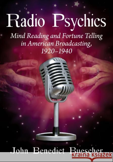 Radio Psychics: Mind Reading and Fortune Telling in American Broadcasting, 1920-1940 John Benedict Buescher 9781476684659