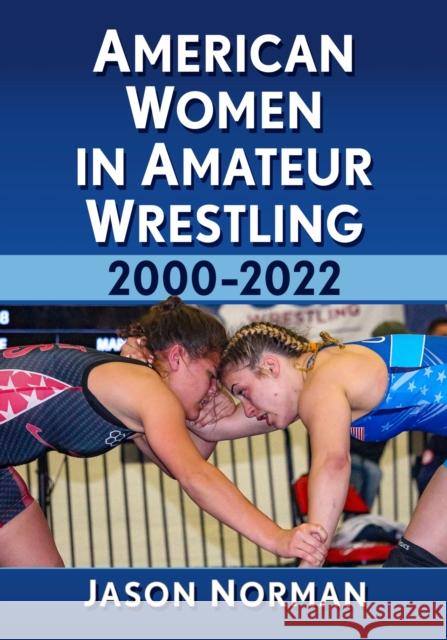 American Women in Amateur Wrestling, 2000-2022 Jason Norman 9781476684864