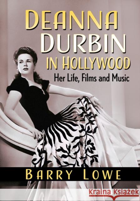 Deanna Durbin in Hollywood: Her Life, Films and Music Barry Lowe 9781476685335 McFarland & Co  Inc