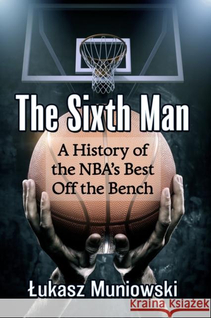 The Sixth Man: A History of the Nba's Best Off the Bench Lukasz Muniowski 9781476685380