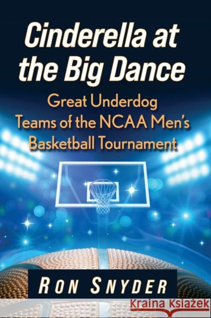 Cinderella at the Big Dance: Great Underdog Teams of the NCAA Men's Basketball Tournament Ron Snyder 9781476685618