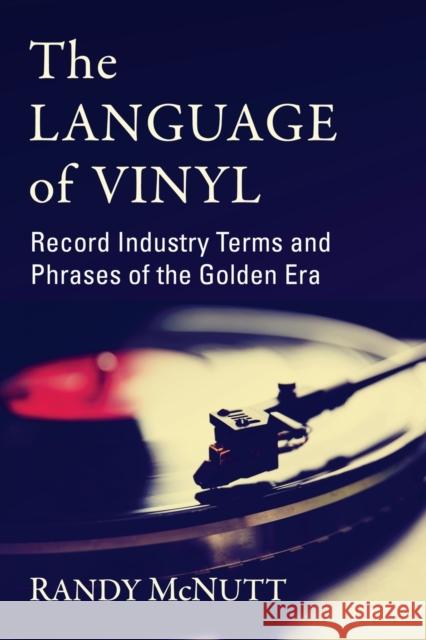 The Language of Vinyl: Record Industry Terms and Phrases of the Golden Era Randy McNutt 9781476685724 McFarland & Company