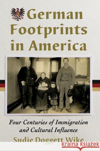 German Footprints in America: Four Centuries of Immigration and Cultural Influence Sudie Doggett Wike 9781476685755 McFarland & Company