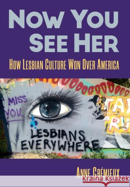 Now You See Her: How Lesbian Culture Won Over America Anne Cremieux 9781476685816