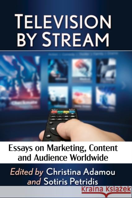 Television by Stream: Essays on Marketing, Content and Audience Worldwide Christina Adamou Sotiris Petridis 9781476685915 McFarland & Company