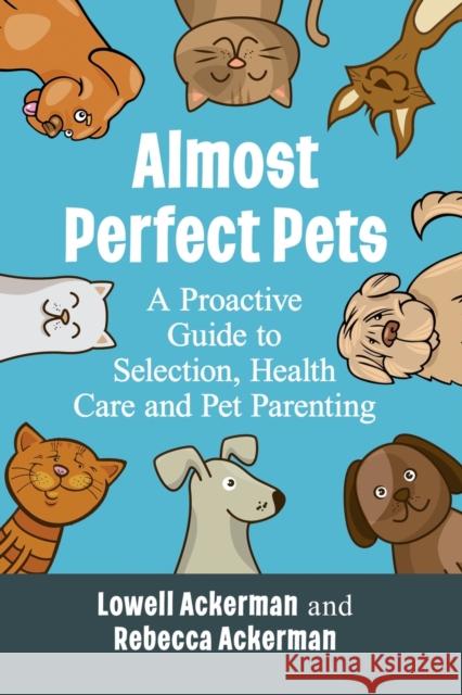 Almost Perfect Pets: A Proactive Guide to Selection, Health Care and Pet Parenting Lowell Ackerman Rebecca Ackerman 9781476686073 McFarland & Company