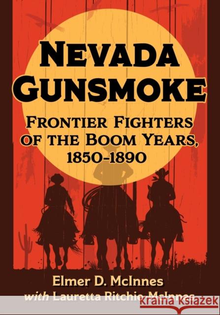 Nevada Gunsmoke: Frontier Fighters of the Boom Years, 1850-1890 Elmer D. McInnes Lauretta Ritchie-McInnes 9781476686318 McFarland & Company