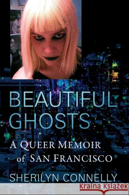 Beautiful Ghosts: A Queer Memoir of San Francisco Sherilyn Connelly 9781476686332 Exposit Books