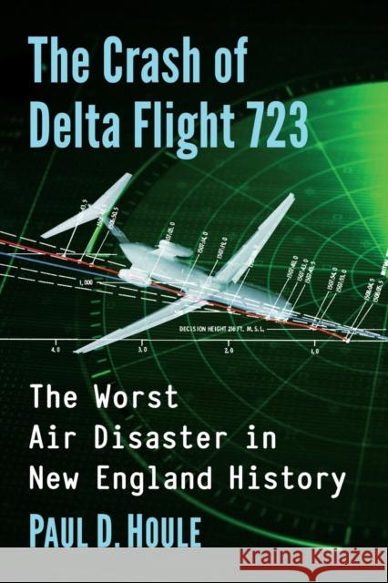 The Crash of Delta Flight 723: The Worst Air Disaster in New England History Paul D. Houle 9781476686424 McFarland & Company