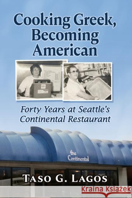 Cooking Greek, Becoming American: Forty Years at Seattle's Continental Restaurant Taso G. Lagos 9781476686523 McFarland & Company