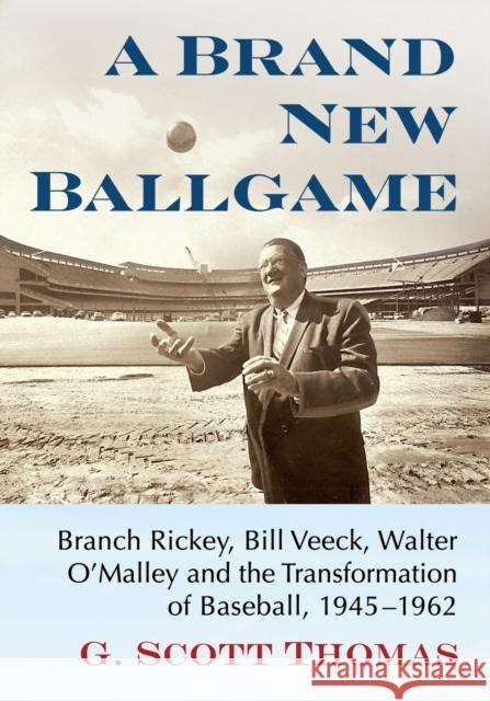 A Brand New Ballgame: Branch Rickey, Bill Veeck, Walter O'Malley and the Transformation of Baseball, 1945-1962 Thomas, G. Scott 9781476686561