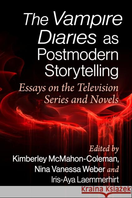 The Vampire Diaries in a Postmodern Light: Essays on the Television Series and Novels Kimberley McMahon-Coleman Nina Vanessa Weber Iris-Aya Laemmerhirt 9781476686844 McFarland & Company