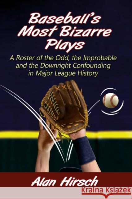Baseball's Most Bizarre Plays: A Roster of the Odd, the Improbable and the Downright Confounding in Major League History Alan Hirsch 9781476687070