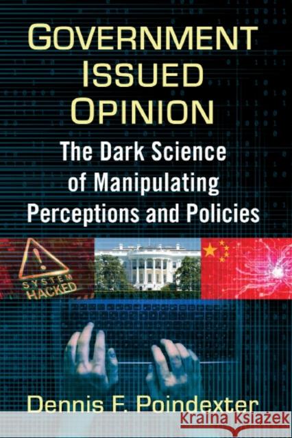 Government Issued Opinion: The Dark Science of Manipulating Perceptions and Policies Dennis F. Poindexter 9781476687124 McFarland & Company