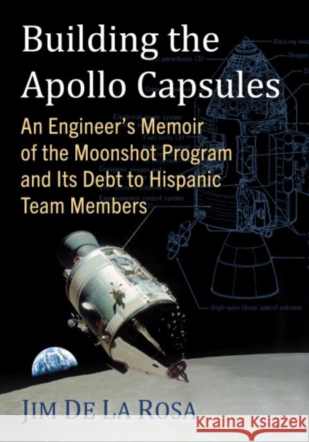 Building the Apollo Capsules: An Engineer's Memoir of the Moonshot Program and Its Debt to Hispanic Team Members de la Rosa, Jim 9781476687193 McFarland & Co  Inc