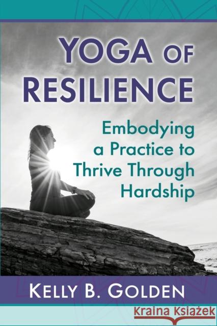 Yoga of Resilience: Embodying a Practice to Thrive Through Hardship Golden, Kelly B. 9781476687223 McFarland & Co  Inc