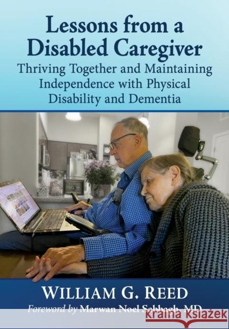 Lessons from a Disabled Caregiver: Thriving Together and Maintaining Independence with Physical Disability and Dementia William G. Reed 9781476687391 Toplight Books