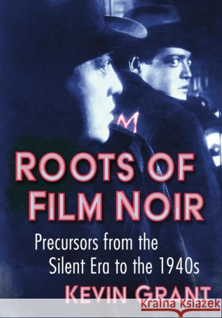 Roots of Film Noir: Precursors from the Silent Era to the 1940s Grant, Kevin 9781476687483