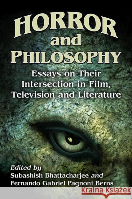 Horror and Philosophy: Essays on Their Intersection in Film, Television and Literature Subashish Bhattacharjee Fernando Gabriel Pagnon 9781476687605 McFarland & Co  Inc
