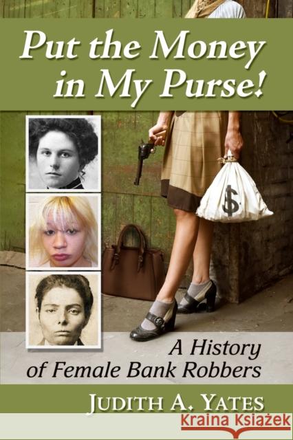 Put the Money in My Purse!: A History of Female Bank Robbers Yates, Judith a. 9781476687643 McFarland & Co  Inc