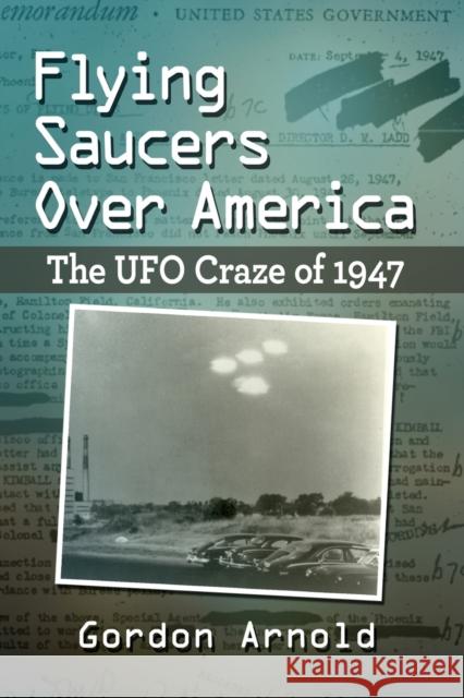 Flying Saucers Over America: The UFO Craze of 1947 Arnold, Gordon 9781476687667
