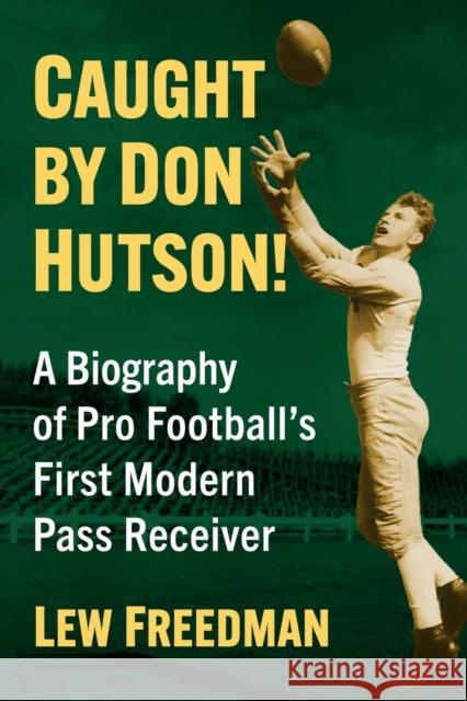 Caught by Don Hutson!: A Biography of Pro Football's First Modern Receiver Lew Freedman 9781476687827