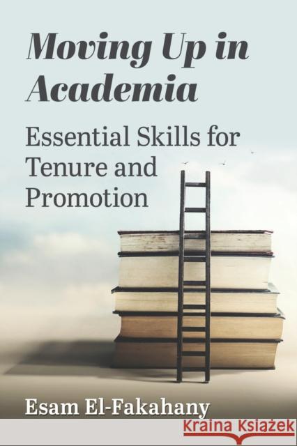 Moving Up in Academia: Essential Skills for Tenure and Promotion Esam El-Fakahany 9781476688053
