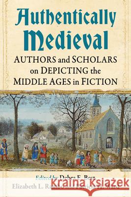 Authentically Medieval: Authors and Scholars on Depicting the Middle Ages in Fiction Debra E. Best Elizabeth L. Rambo Patricia H. Ward 9781476688558