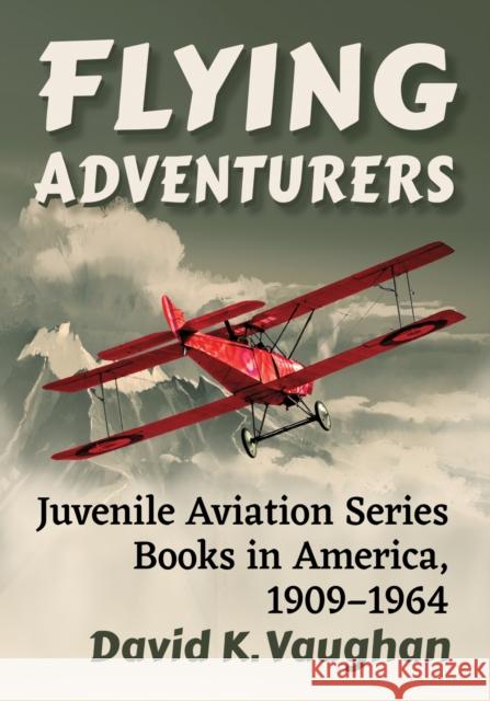 Flying Adventurers: Juvenile Aviation Series Books in America, 1909-1964 David K. Vaughan 9781476688787
