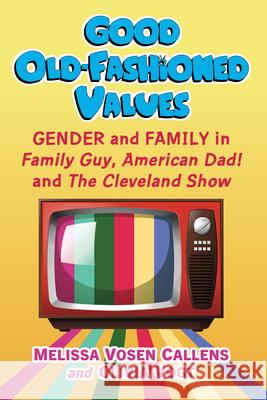 Good Old-Fashioned MacFarlane Values: Gender and Family in Family Guy, American Dad and the Cleveland Show Melissa Vose Olivia Vogt 9781476688923