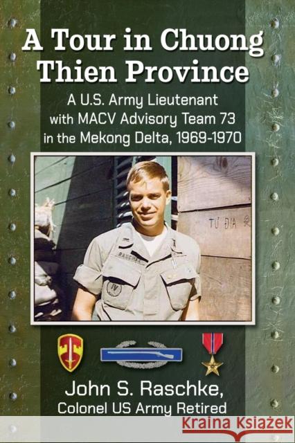 A Tour in Chuong Thien Province: A U.S. Army Lieutenant with Macv Advisory Team 73 in the Mekong Delta, 1969-1970 John S. Raschke 9781476689081 McFarland & Company