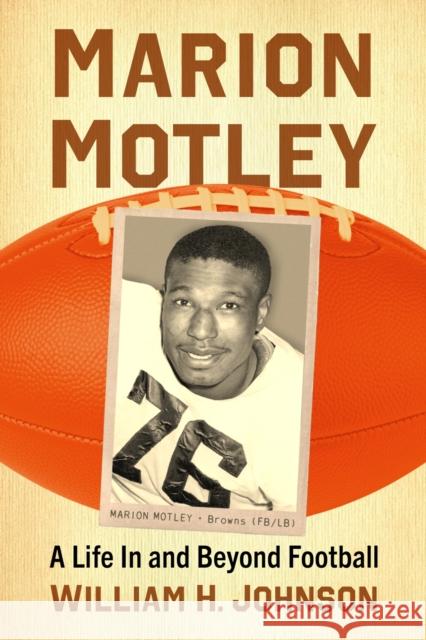 Marion Motley: A Life in and Beyond Football William H. Johnson 9781476689128