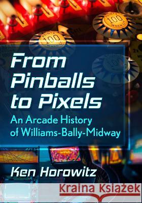 From Pinballs to Pixels: An Arcade History of Williams-Bally-Midway Ken Horowitz 9781476689371