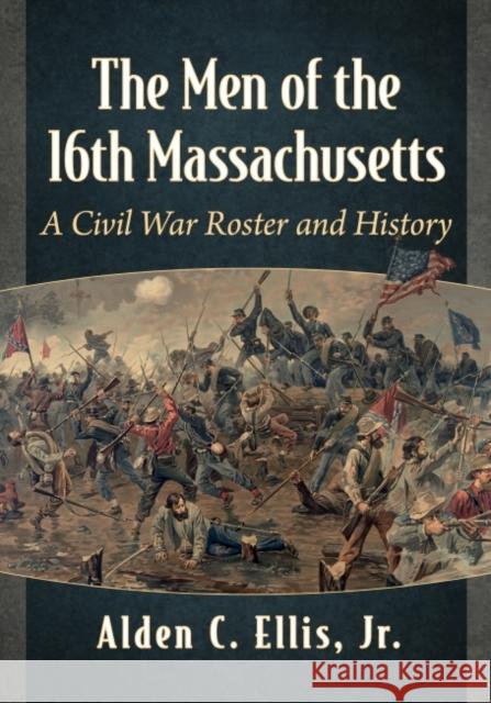 The Men of the 16th Massachusetts: A Civil War Roster and History Alden C. Ellis 9781476689937 McFarland & Company