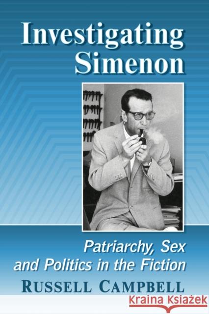 Investigating Simenon: Patriarchy, Sex and Politics in the Fiction Russell Campbell 9781476689999