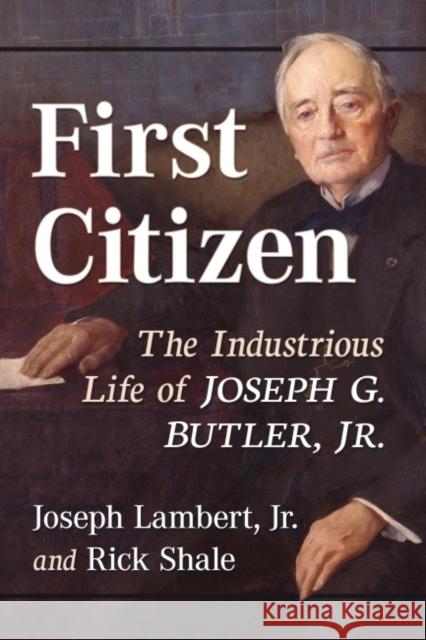 First Citizen: The Industrious Life of Joseph G. Butler, Jr. Lambert, Joseph 9781476690407 McFarland & Co  Inc