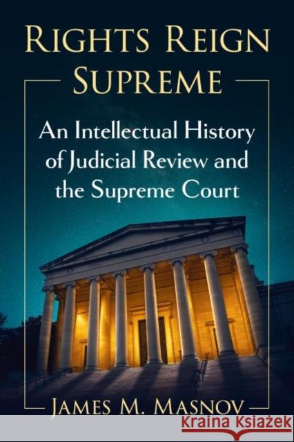 Rights Reign Supreme: An Intellectual History of Judicial Review and the Supreme Court James M. Masnov 9781476690520 McFarland & Co  Inc