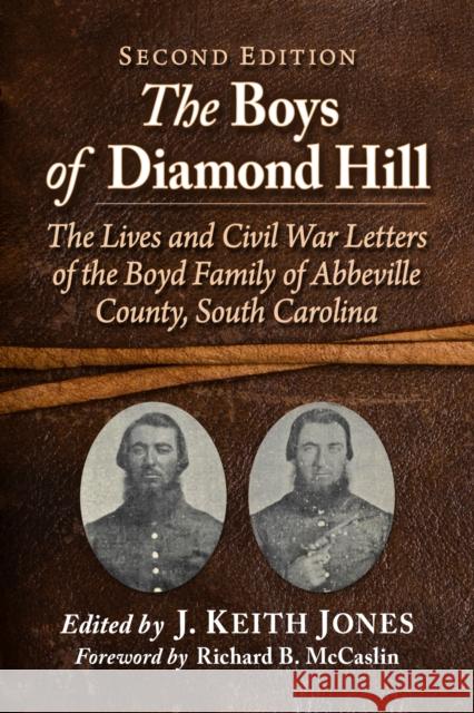 The Boys of Diamond Hill: The Lives and Civil War Letters of the Boyd Family of Abbeville County, South Carolina J. Keith Jones 9781476690568
