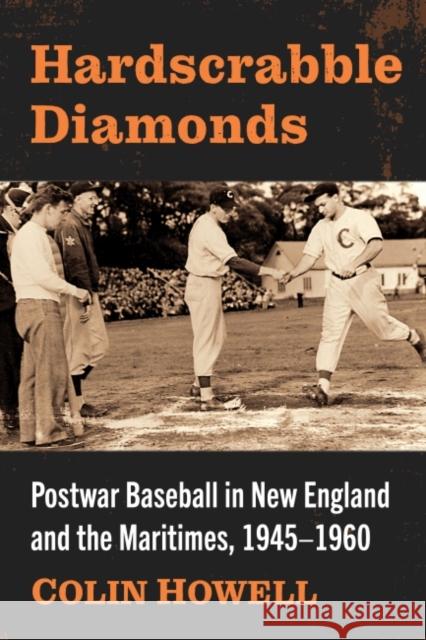 Hardscrabble Diamonds: Postwar Baseball in New England and the Maritimes, 1945-1960 Howell, Colin 9781476690711