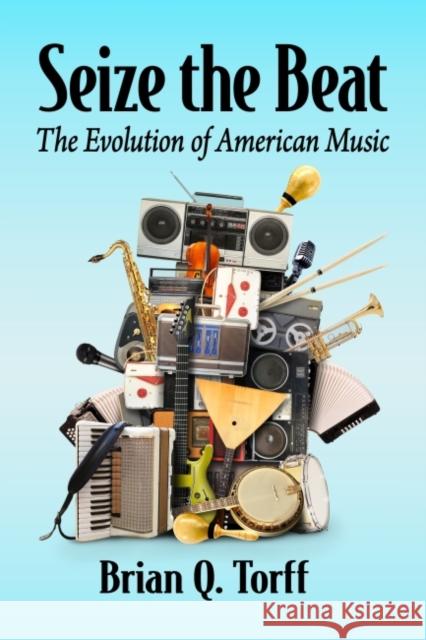 Seize the Beat: The Evolution of American Music Torff, Brian Q. 9781476690773 McFarland & Co  Inc