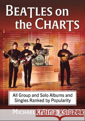 Beatles on the Charts: All Group and Solo Albums and Singles Ranked by Popularity Michael A. Ventrella 9781476690797 McFarland & Company