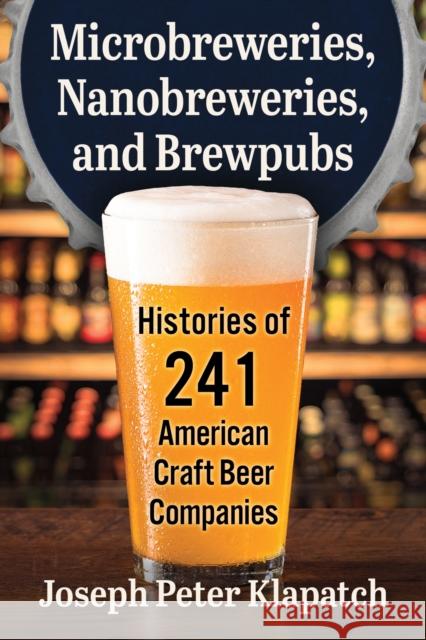 Microbreweries, Nanobreweries, and Brewpubs: Histories of 241 American Craft Beer Companies Joseph Peter Klapatch 9781476690858 McFarland & Company