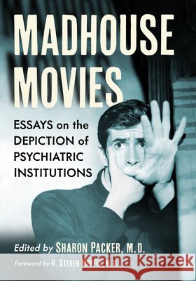 Madhouse Movies: Essays on the Depiction of Psychiatric Institutions Sharon Packer 9781476690926