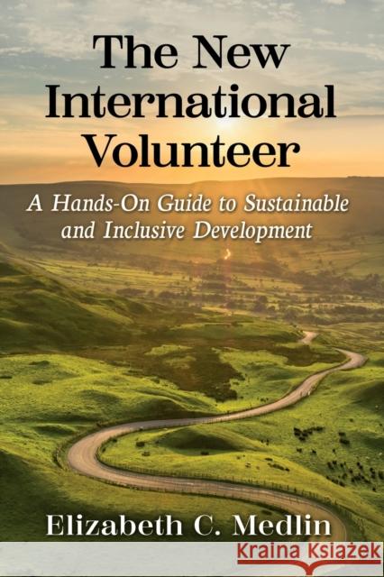 The New International Volunteer: A Hands-On Guide to Sustainable and Inclusive Development Medlin, Elizabeth C. 9781476691077 Toplight Books