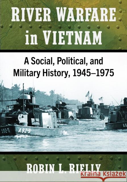 River Warfare in Vietnam: A Social, Political, and Military History, 1945-1975 Robin L. Rielly 9781476691275 McFarland & Company