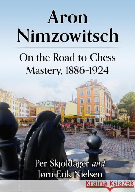 Aron Nimzowitsch: On the Road to Chess Mastery, 1886-1924 Jorn Erik Nielsen 9781476691374 McFarland & Co  Inc